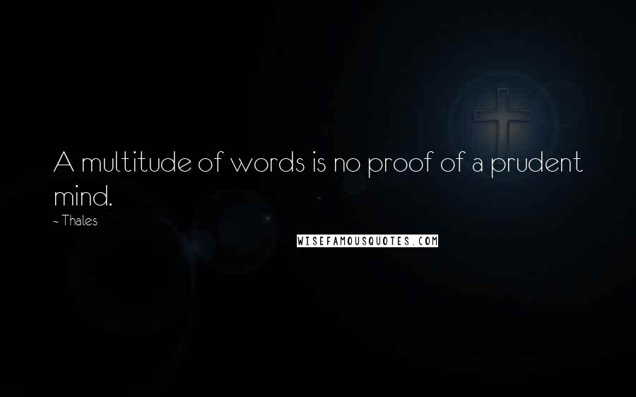 Thales Quotes: A multitude of words is no proof of a prudent mind.