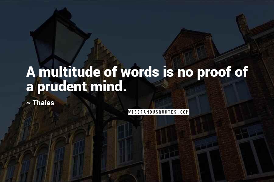 Thales Quotes: A multitude of words is no proof of a prudent mind.