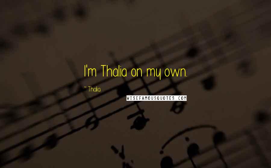 Thalia Quotes: I'm Thalia on my own.