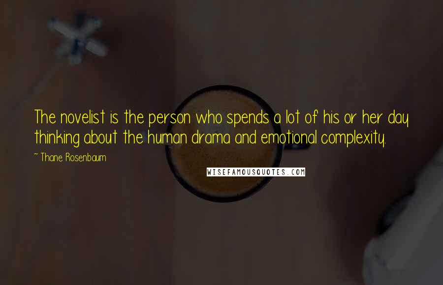 Thane Rosenbaum Quotes: The novelist is the person who spends a lot of his or her day thinking about the human drama and emotional complexity.