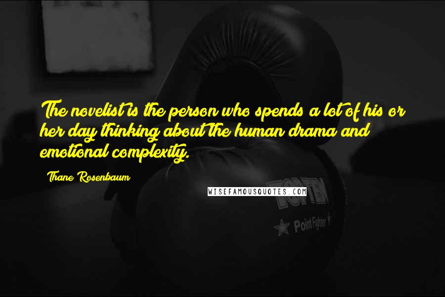 Thane Rosenbaum Quotes: The novelist is the person who spends a lot of his or her day thinking about the human drama and emotional complexity.