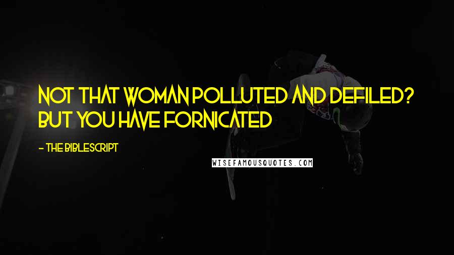 The Biblescript Quotes: not that woman polluted and defiled? But you have fornicated