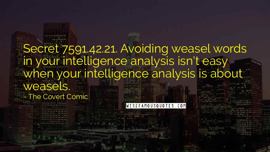 The Covert Comic Quotes: Secret 7591.42.21. Avoiding weasel words in your intelligence analysis isn't easy when your intelligence analysis is about weasels.