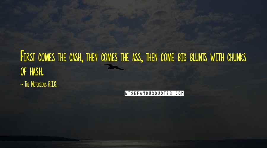 The Notorious B.I.G. Quotes: First comes the cash, then comes the ass, then come big blunts with chunks of hash.