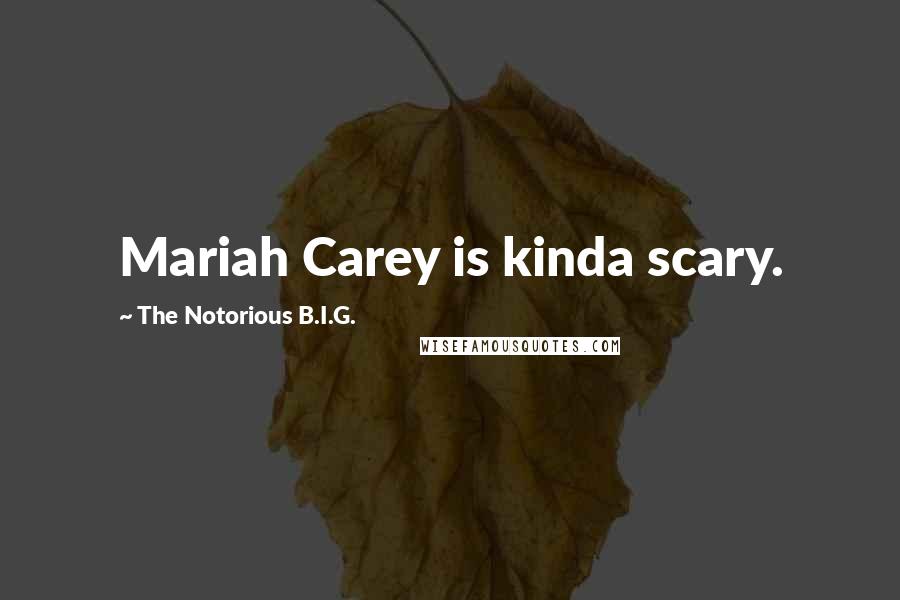 The Notorious B.I.G. Quotes: Mariah Carey is kinda scary.