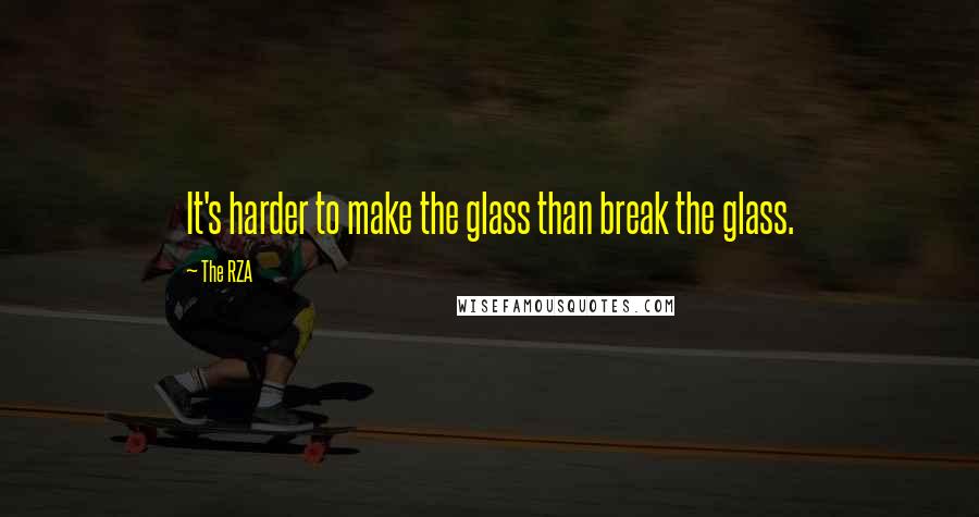 The RZA Quotes: It's harder to make the glass than break the glass.