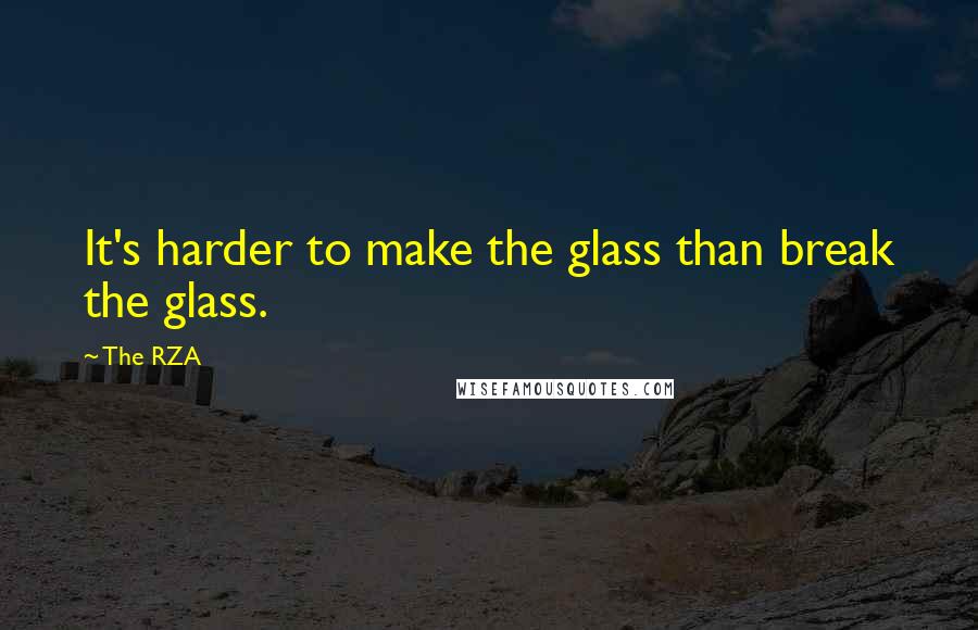 The RZA Quotes: It's harder to make the glass than break the glass.