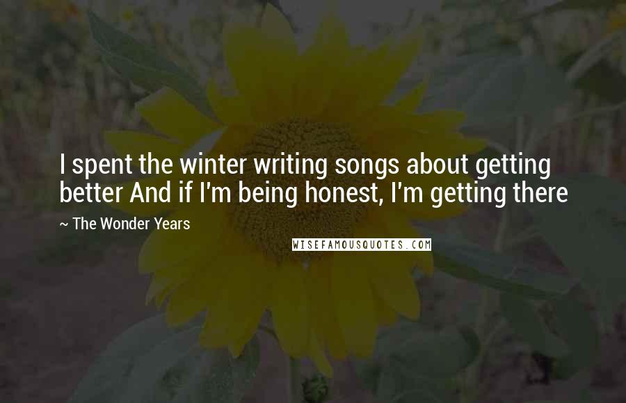 The Wonder Years Quotes: I spent the winter writing songs about getting better And if I'm being honest, I'm getting there