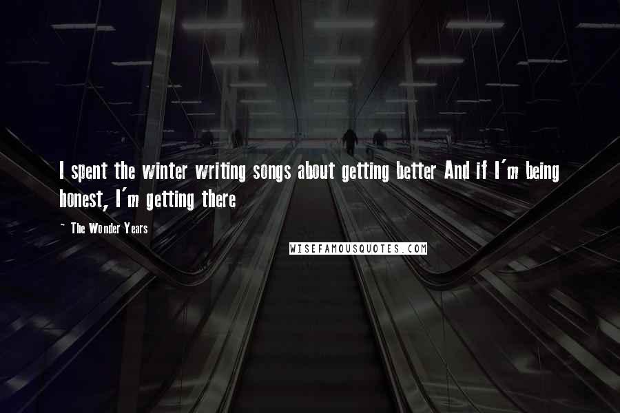 The Wonder Years Quotes: I spent the winter writing songs about getting better And if I'm being honest, I'm getting there