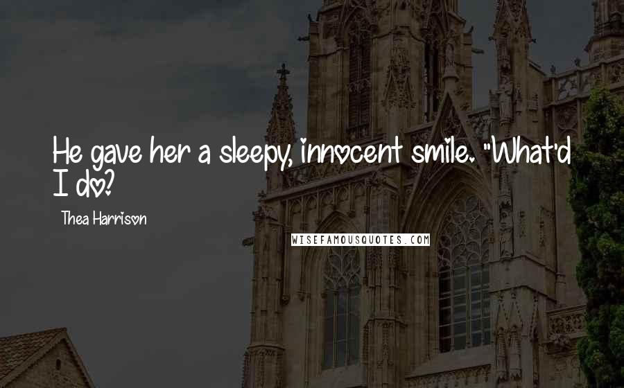 Thea Harrison Quotes: He gave her a sleepy, innocent smile. "What'd I do?