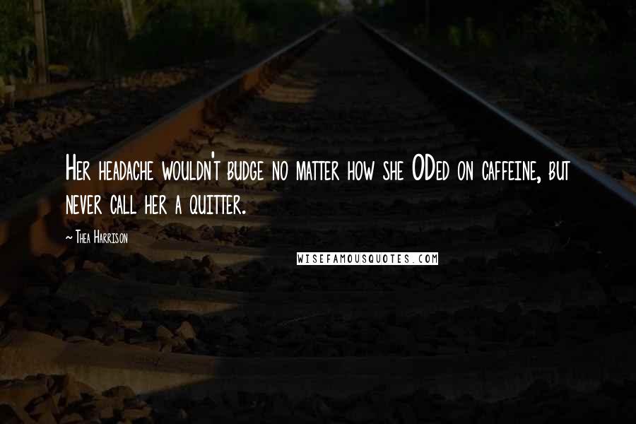 Thea Harrison Quotes: Her headache wouldn't budge no matter how she ODed on caffeine, but never call her a quitter.