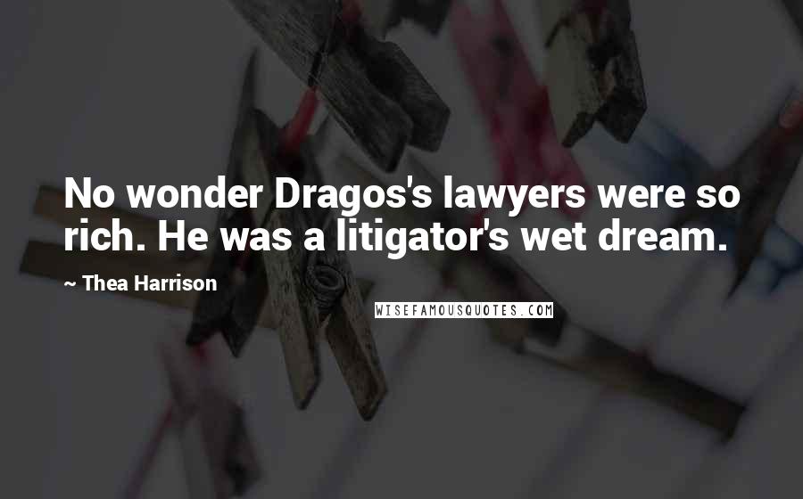 Thea Harrison Quotes: No wonder Dragos's lawyers were so rich. He was a litigator's wet dream.