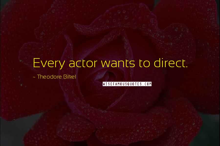 Theodore Bikel Quotes: Every actor wants to direct.