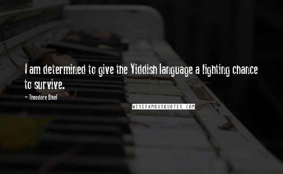 Theodore Bikel Quotes: I am determined to give the Yiddish language a fighting chance to survive.