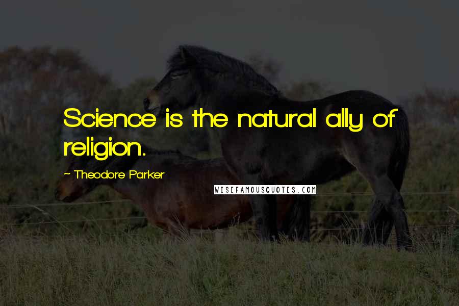 Theodore Parker Quotes: Science is the natural ally of religion.