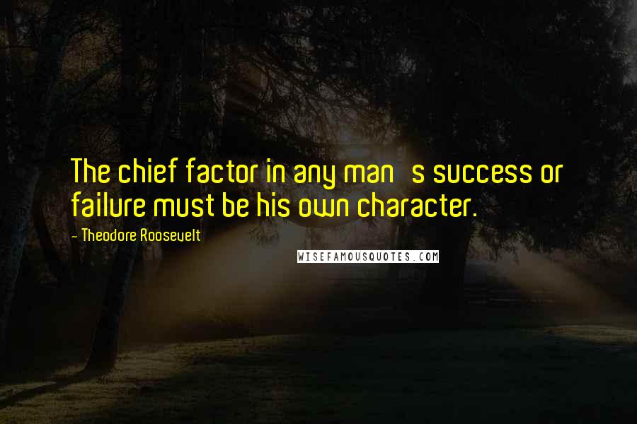 Theodore Roosevelt Quotes: The chief factor in any man's success or failure must be his own character.