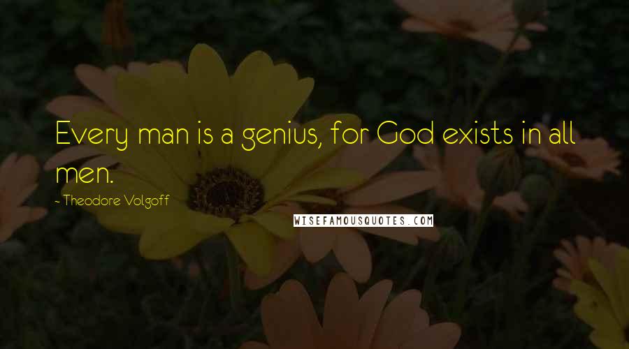 Theodore Volgoff Quotes: Every man is a genius, for God exists in all men.