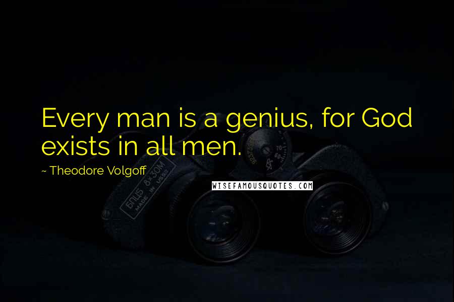 Theodore Volgoff Quotes: Every man is a genius, for God exists in all men.