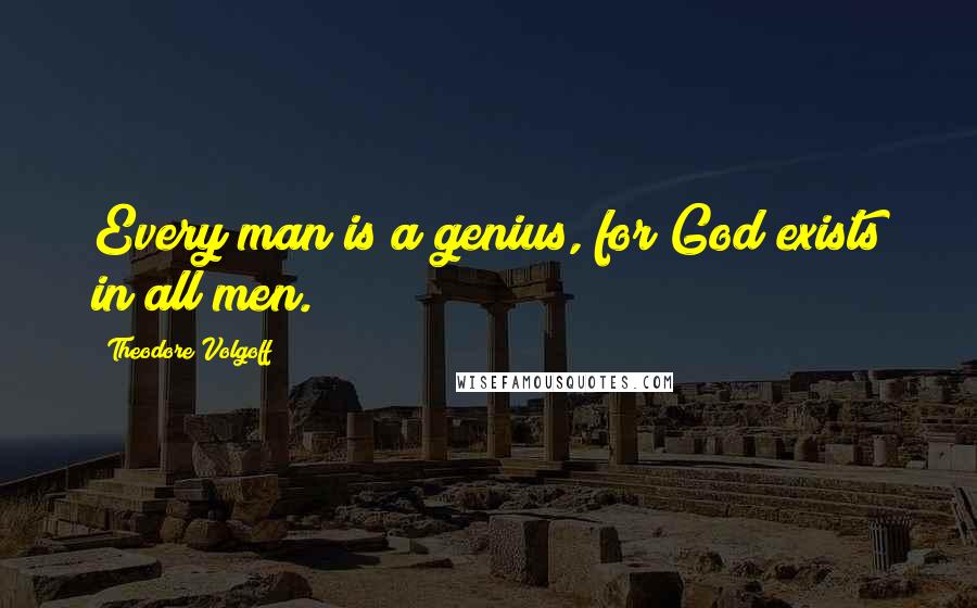 Theodore Volgoff Quotes: Every man is a genius, for God exists in all men.