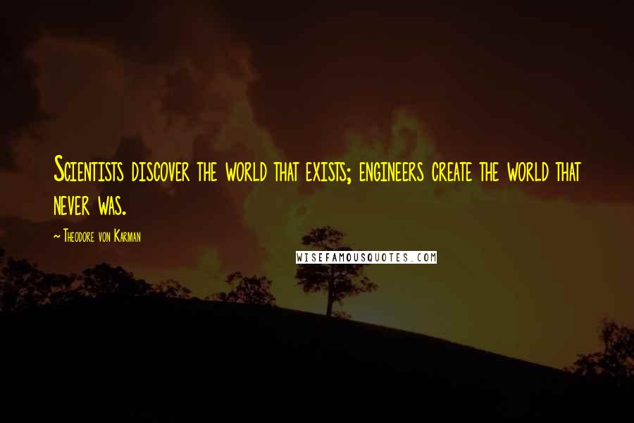 Theodore Von Karman Quotes: Scientists discover the world that exists; engineers create the world that never was.