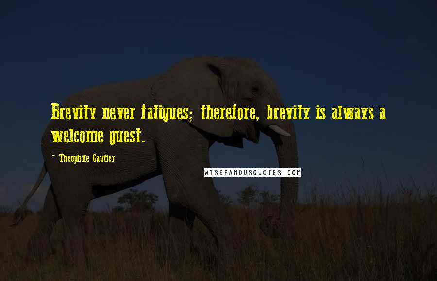 Theophile Gautier Quotes: Brevity never fatigues; therefore, brevity is always a welcome guest.