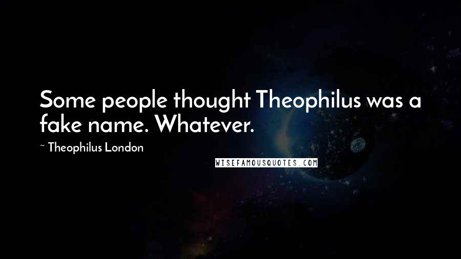 Theophilus London Quotes: Some people thought Theophilus was a fake name. Whatever.