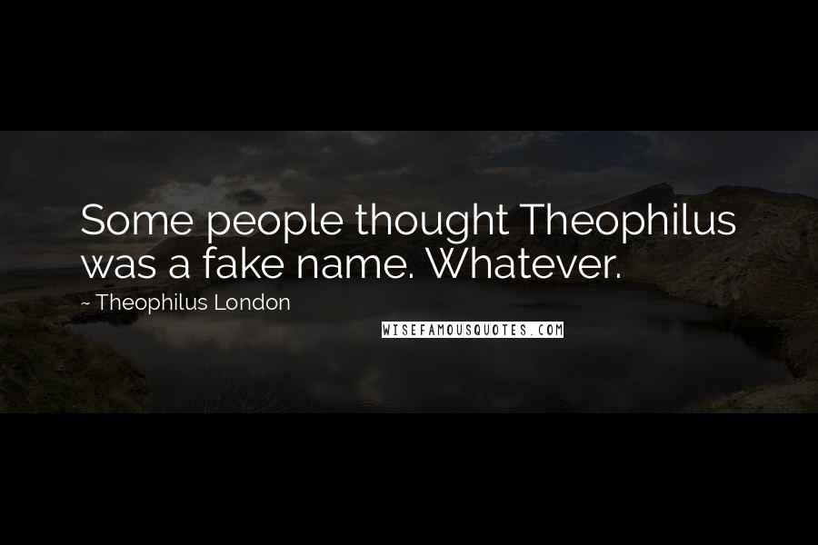 Theophilus London Quotes: Some people thought Theophilus was a fake name. Whatever.