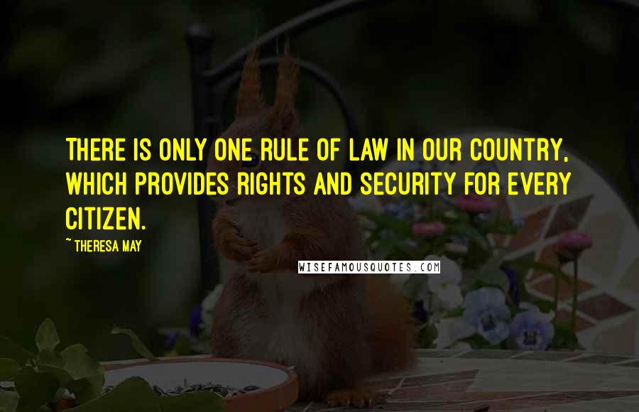 Theresa May Quotes: There is only one rule of law in our country, which provides rights and security for every citizen.