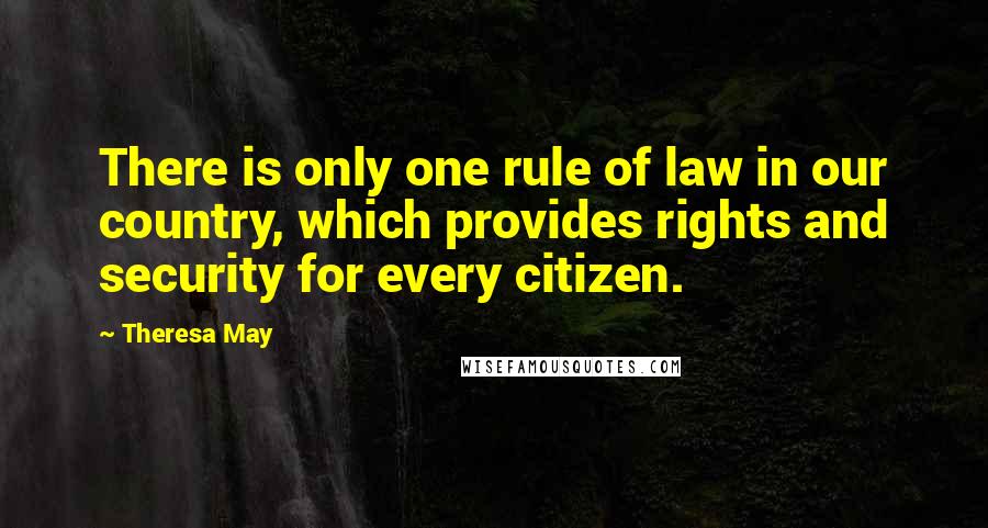 Theresa May Quotes: There is only one rule of law in our country, which provides rights and security for every citizen.