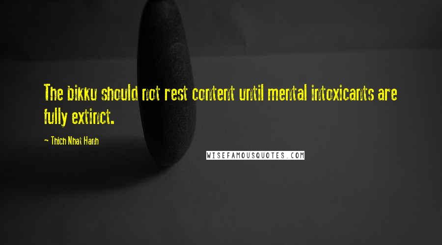 Thich Nhat Hanh Quotes: The bikku should not rest content until mental intoxicants are fully extinct.