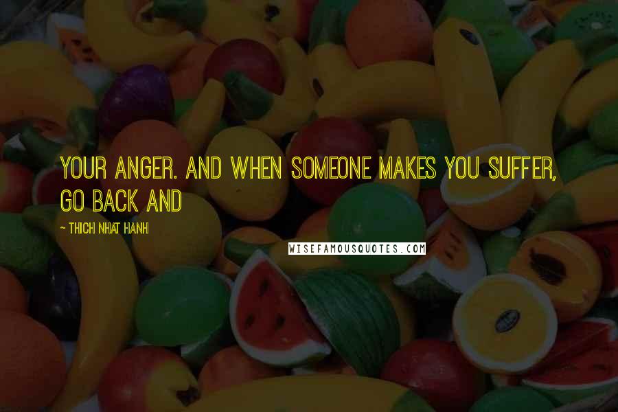 Thich Nhat Hanh Quotes: Your anger. And when someone makes you suffer, go back and