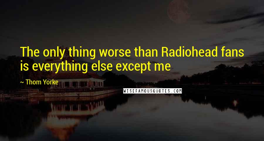 Thom Yorke Quotes: The only thing worse than Radiohead fans is everything else except me