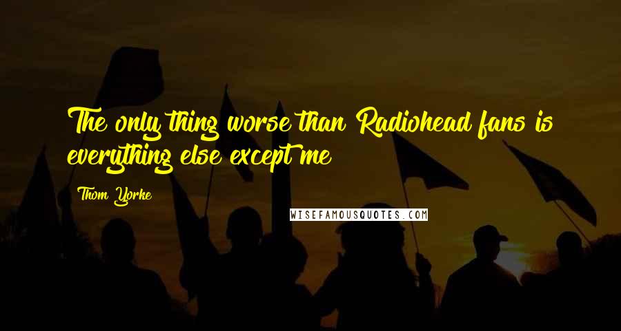 Thom Yorke Quotes: The only thing worse than Radiohead fans is everything else except me