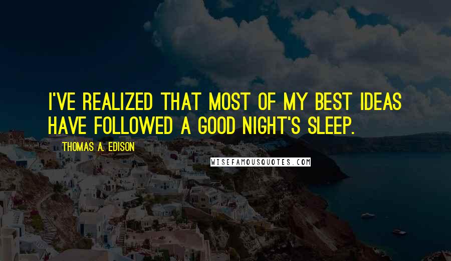 Thomas A. Edison Quotes: I've realized that most of my best ideas have followed a good night's sleep.