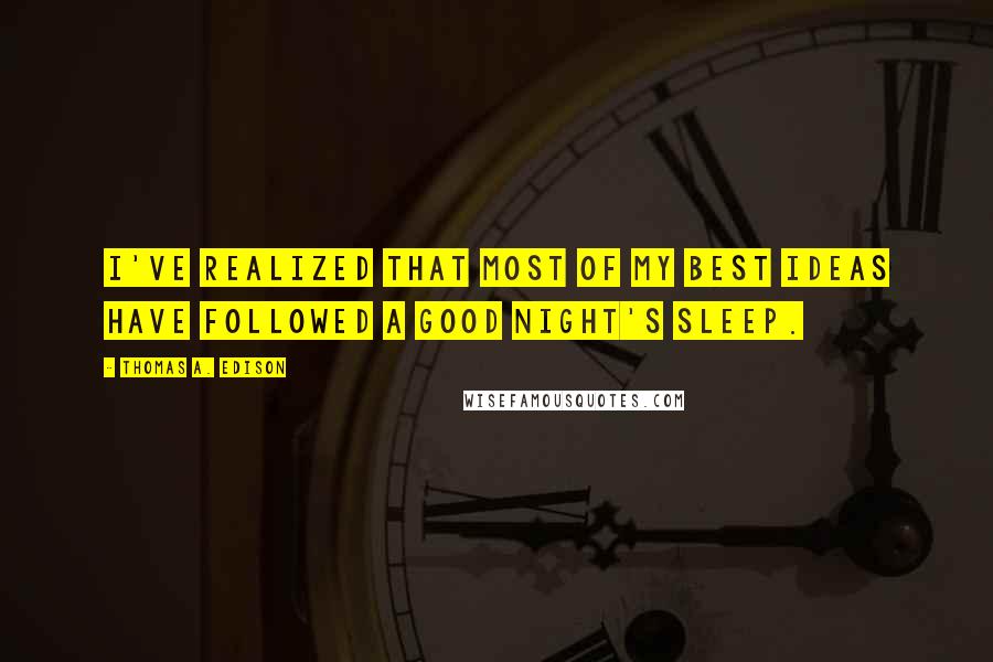 Thomas A. Edison Quotes: I've realized that most of my best ideas have followed a good night's sleep.