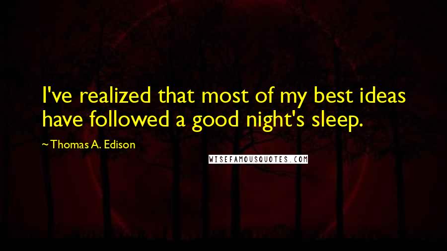 Thomas A. Edison Quotes: I've realized that most of my best ideas have followed a good night's sleep.