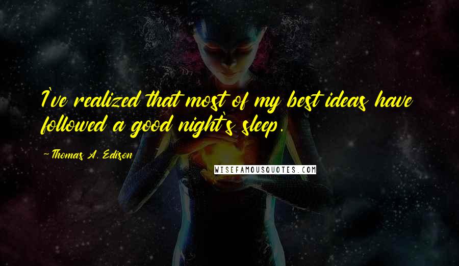 Thomas A. Edison Quotes: I've realized that most of my best ideas have followed a good night's sleep.