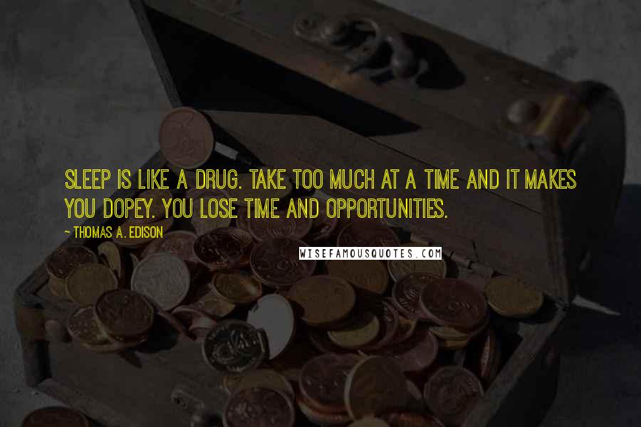 Thomas A. Edison Quotes: Sleep is like a drug. Take too much at a time and it makes you dopey. You lose time and opportunities.