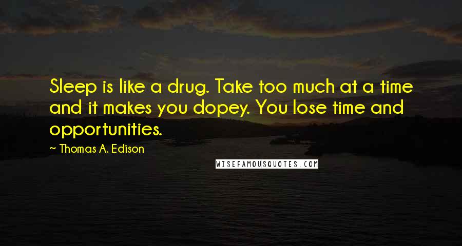 Thomas A. Edison Quotes: Sleep is like a drug. Take too much at a time and it makes you dopey. You lose time and opportunities.