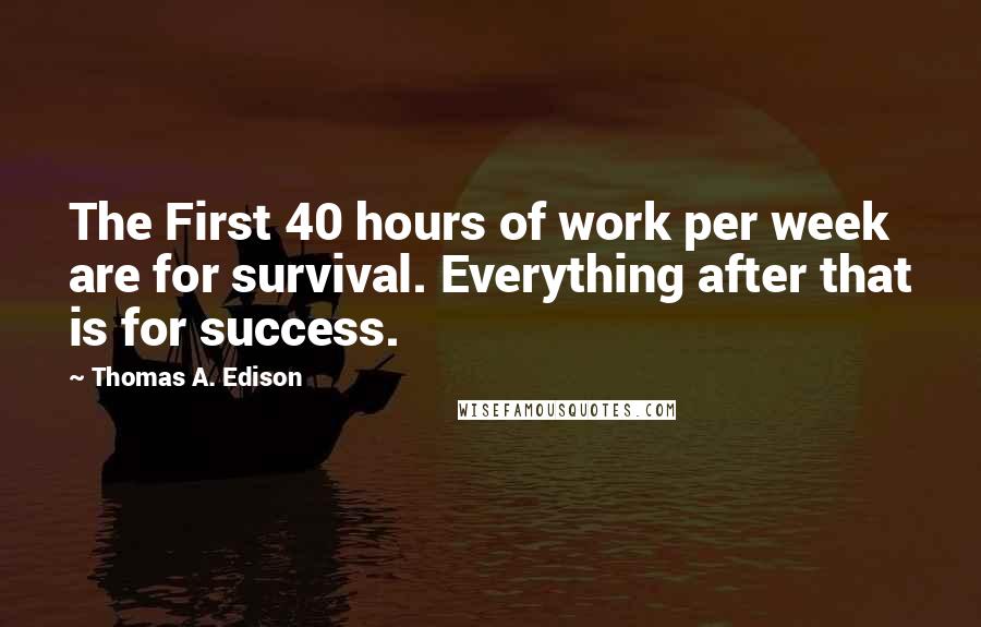 Thomas A. Edison Quotes: The First 40 hours of work per week are for survival. Everything after that is for success.