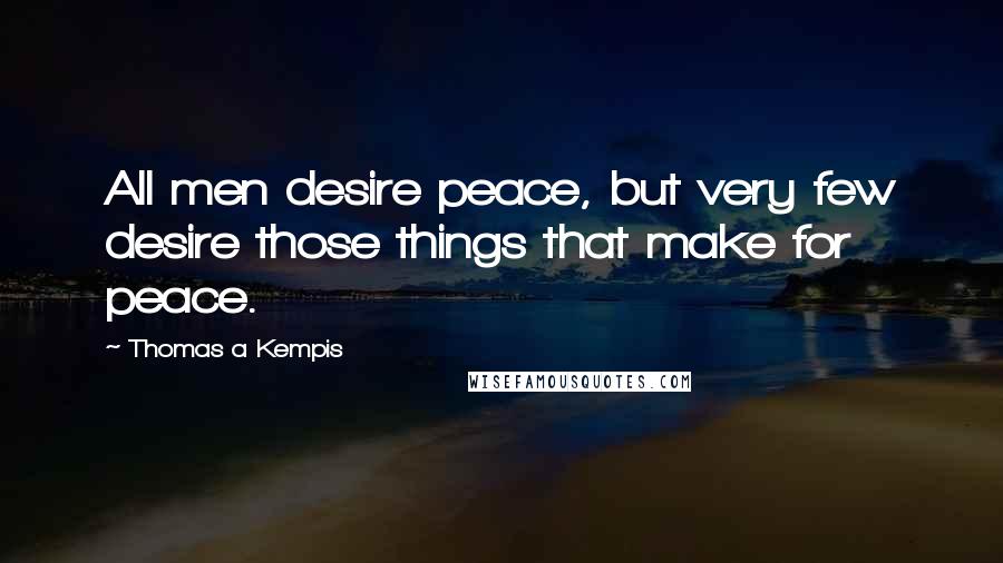 Thomas A Kempis Quotes: All men desire peace, but very few desire those things that make for peace.