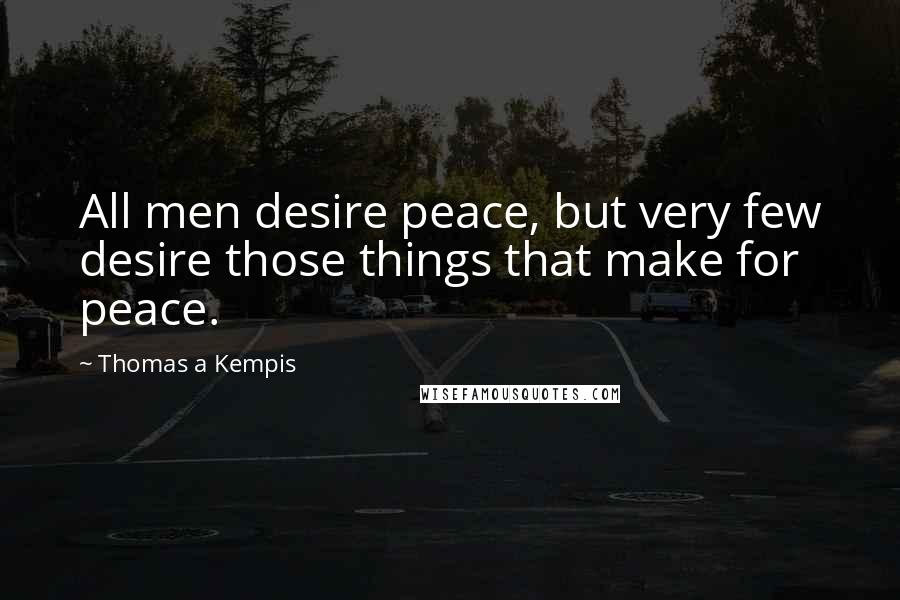 Thomas A Kempis Quotes: All men desire peace, but very few desire those things that make for peace.