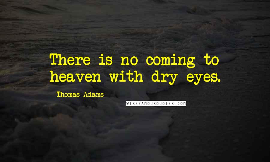 Thomas Adams Quotes: There is no coming to heaven with dry eyes.