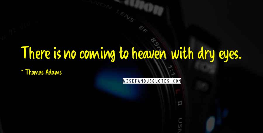 Thomas Adams Quotes: There is no coming to heaven with dry eyes.