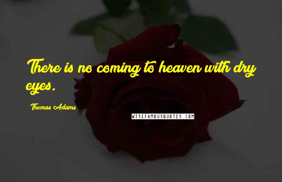 Thomas Adams Quotes: There is no coming to heaven with dry eyes.