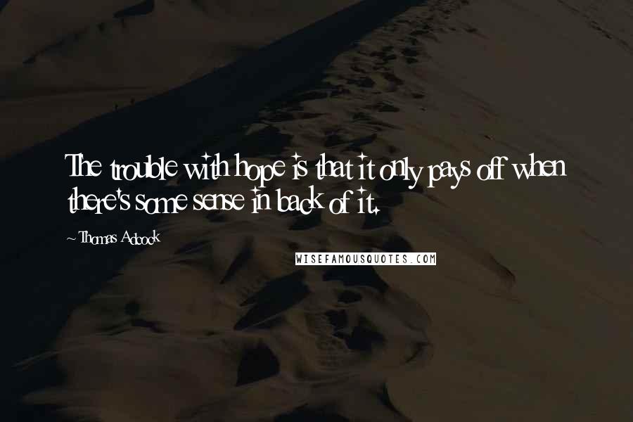 Thomas Adcock Quotes: The trouble with hope is that it only pays off when there's some sense in back of it.