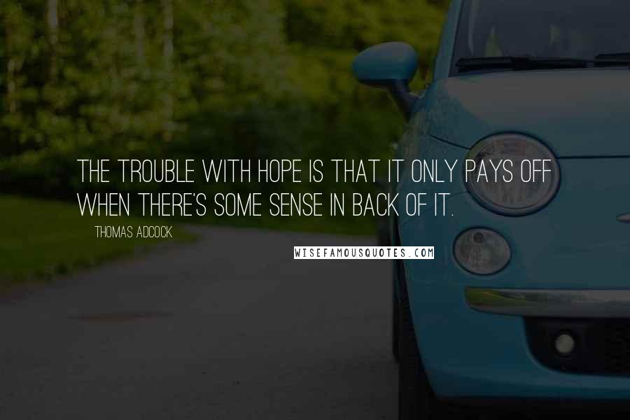 Thomas Adcock Quotes: The trouble with hope is that it only pays off when there's some sense in back of it.