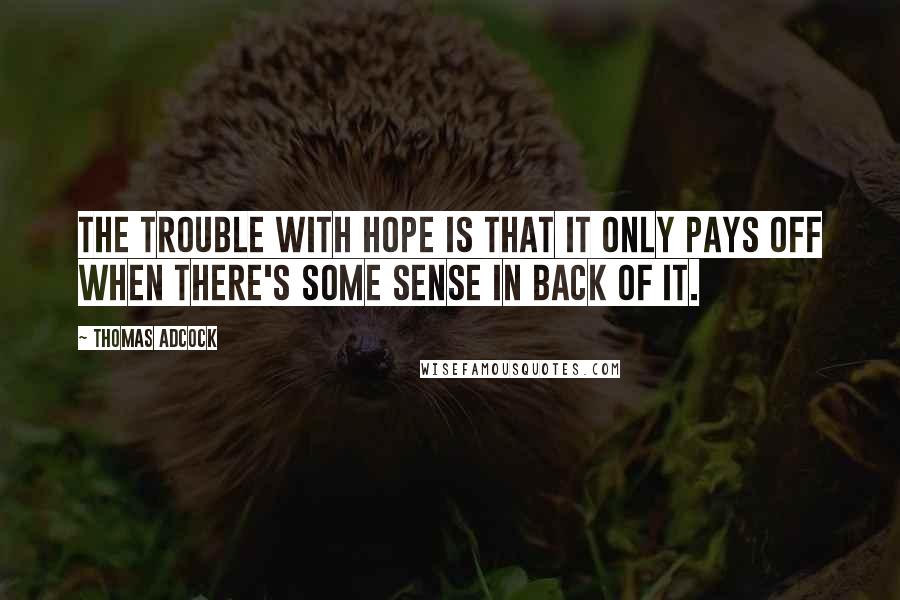 Thomas Adcock Quotes: The trouble with hope is that it only pays off when there's some sense in back of it.