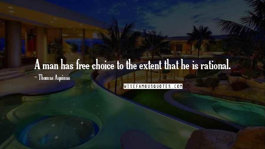 Thomas Aquinas Quotes: A man has free choice to the extent that he is rational.