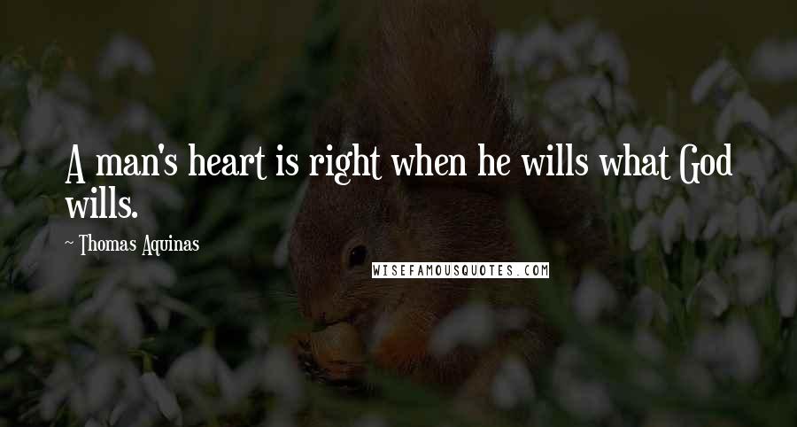 Thomas Aquinas Quotes: A man's heart is right when he wills what God wills.